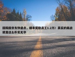 因捣毁京东快递点，顺丰奖励员工1.2万！真实的商战就是这么朴实无华