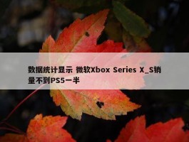 数据统计显示 微软Xbox Series X_S销量不到PS5一半