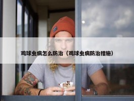 鸡球虫病怎么防治（鸡球虫病防治措施）