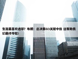 生涯最喜欢进球？布朗：总决赛G3关键中投 这帮助我们最终夺冠！