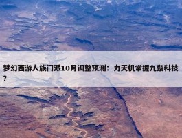 梦幻西游人族门派10月调整预测：力天机掌握九黎科技？