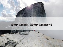 宠物医生招聘吗（宠物医生招聘条件）