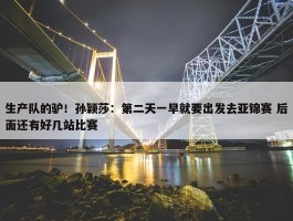 生产队的驴！孙颖莎：第二天一早就要出发去亚锦赛 后面还有好几站比赛