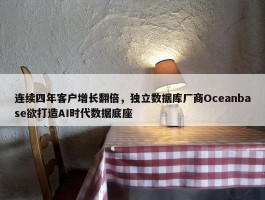 连续四年客户增长翻倍，独立数据库厂商Oceanbase欲打造AI时代数据底座