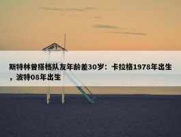 斯特林曾搭档队友年龄差30岁：卡拉格1978年出生，波特08年出生