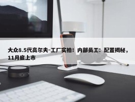 大众8.5代高尔夫-工厂实拍！内部员工：配置揭秘，11月底上市