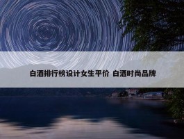 白酒排行榜设计女生平价 白酒时尚品牌