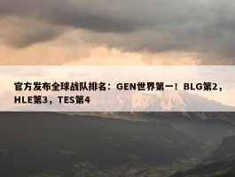 官方发布全球战队排名：GEN世界第一！BLG第2，HLE第3，TES第4