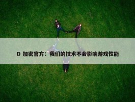 D 加密官方：我们的技术不会影响游戏性能