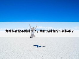 为啥抖音抢不到抖币了，为什么抖音抢不到抖币了