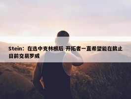 Stein：在选中克林根后 开拓者一直希望能在截止日前交易罗威