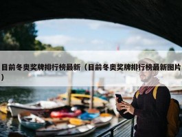 目前冬奥奖牌排行榜最新（目前冬奥奖牌排行榜最新图片）