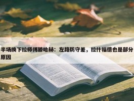 半场换下拉师傅滕哈赫：左路防守差，拉什福德也是部分原因