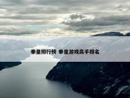 拳皇排行榜 拳皇游戏高手排名