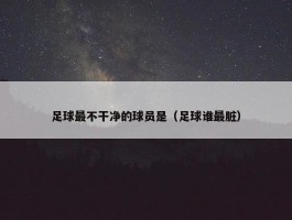 足球最不干净的球员是（足球谁最脏）