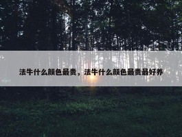 法牛什么颜色最贵，法牛什么颜色最贵最好养