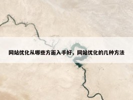 网站优化从哪些方面入手好，网站优化的几种方法