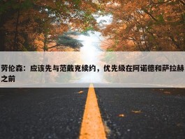 劳伦森：应该先与范戴克续约，优先级在阿诺德和萨拉赫之前