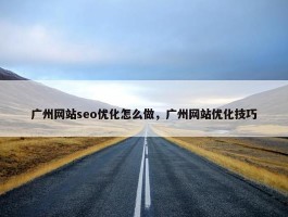 广州网站seo优化怎么做，广州网站优化技巧