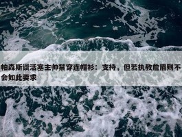 帕森斯谈活塞主帅禁穿连帽衫：支持，但若执教詹眉则不会如此要求