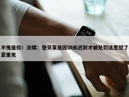 不愧是你！法媒：登贝莱是因训练迟到才被处罚这惹怒了恩里克