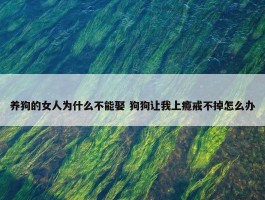 养狗的女人为什么不能娶 狗狗让我上瘾戒不掉怎么办