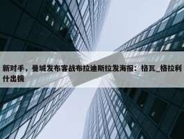 新对手，曼城发布客战布拉迪斯拉发海报：格瓦_格拉利什出镜