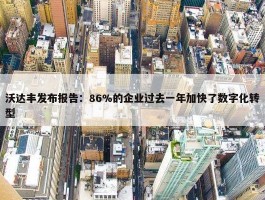 沃达丰发布报告：86%的企业过去一年加快了数字化转型