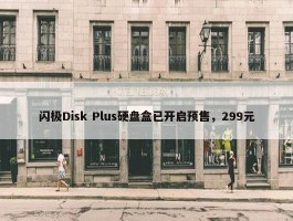 闪极Disk Plus硬盘盒已开启预售，299元