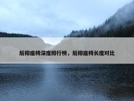 后排座椅深度排行榜，后排座椅长度对比