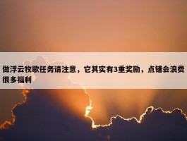 做浮云牧歌任务请注意，它其实有3重奖励，点错会浪费很多福利