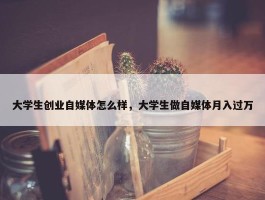 大学生创业自媒体怎么样，大学生做自媒体月入过万