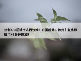 热刺4-1逆转十人西汉姆！升英超第6 孙兴慜复出即破门+7分钟造3球