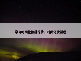 学习时尚化妆排行榜，时尚化妆课程