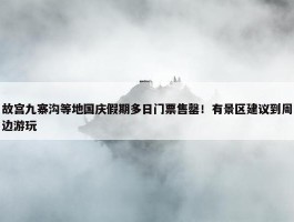 故宫九寨沟等地国庆假期多日门票售罄！有景区建议到周边游玩