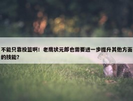 不能只靠投篮啊！老鹰状元郎也需要进一步提升其他方面的技能？