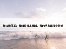 赫拉德茨基：我们配得上赢球，我的队友踢得非常好