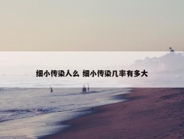 细小传染人么 细小传染几率有多大