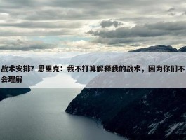 战术安排？恩里克：我不打算解释我的战术，因为你们不会理解