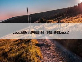 2021新剧排行榜甜剧（超甜新剧2021）