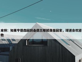 本特：如果亨德森回到桑德兰那就像是回家，球迷会欢迎他