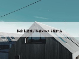 抖音卡是谁，抖音2021卡是什么