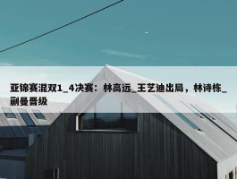 亚锦赛混双1_4决赛：林高远_王艺迪出局，林诗栋_蒯曼晋级