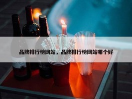 品牌排行榜网站，品牌排行榜网站哪个好