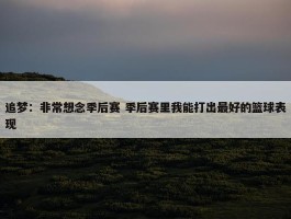 追梦：非常想念季后赛 季后赛里我能打出最好的篮球表现