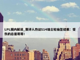 LPL圈内解说_赛评人热议S14瑞士轮抽签结果：受伤的总是哥哥！