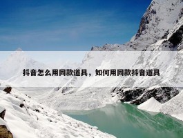 抖音怎么用同款道具，如何用同款抖音道具