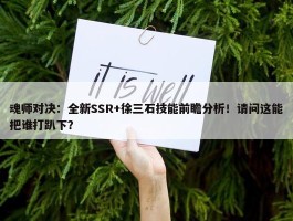 魂师对决：全新SSR+徐三石技能前瞻分析！请问这能把谁打趴下？