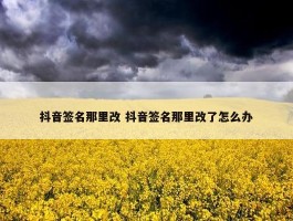 抖音签名那里改 抖音签名那里改了怎么办