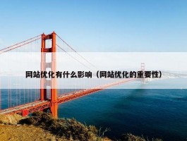 网站优化有什么影响（网站优化的重要性）